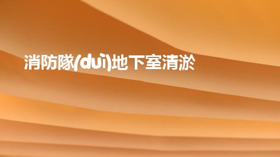消防隊(duì)地下室清淤新裝備，革新讓安全更卓越！
